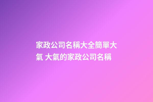 家政公司名稱大全簡單大氣 大氣的家政公司名稱-第1張-公司起名-玄機派